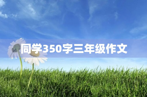 同学350字三年级作文