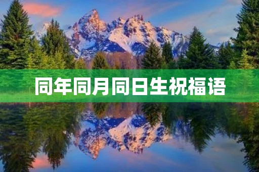 同年同月同日生祝福语，2个人同一天生日祝福语简短