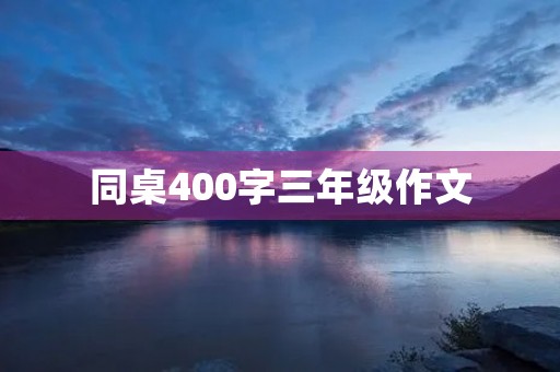 同桌400字三年级作文 同桌400字三年级作文