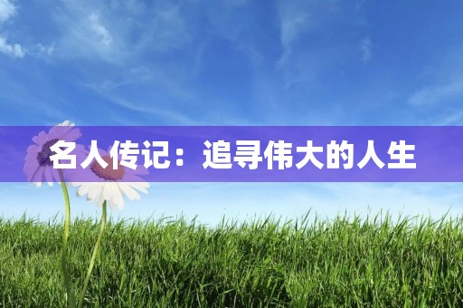 名人传记：追寻伟大的人生