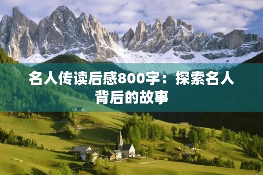 名人传读后感800字：探索名人背后的故事