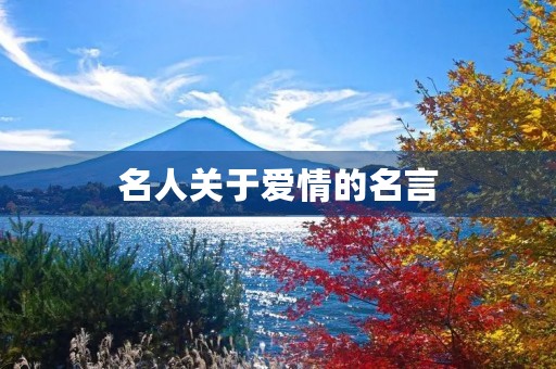 名人关于爱情的名言(名人关于爱情的名言名句) 名人关于爱情的名言(名人关于爱情的名言名句)