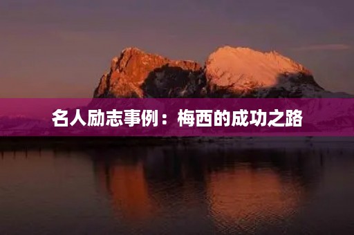 名人励志事例:梅西的成功之路 名人励志事例:梅西的成功之路