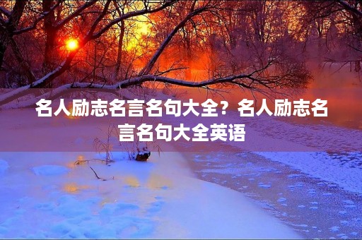 名人励志名言名句大全？名人励志名言名句大全英语