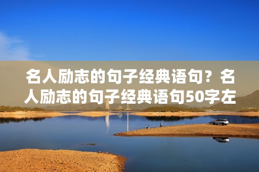 名人励志的句子经典语句？名人励志的句子经典语句50字左右