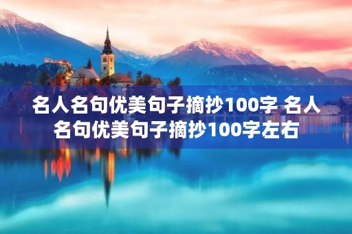 名人名句优美句子摘抄100字 名人名句优美句子摘抄100字左右