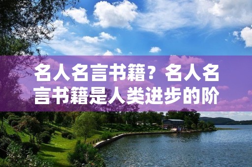 名人名言书籍？名人名言书籍是人类进步的阶梯是谁写的