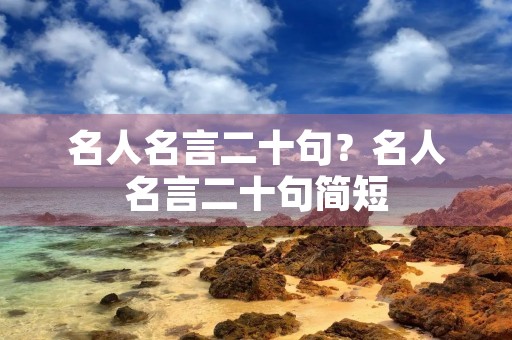 名人名言二十句?名人名言二十句简短 名人名言二十句?名人名言二十句简短