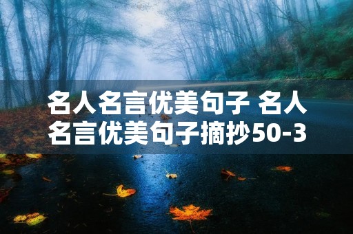 名人名言优美句子 名人名言优美句子摘抄50-300字 名人名言优美句子 名人名言优美句子摘抄50-300字
