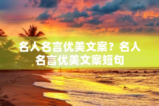 名人名言优美文案?名人名言优美文案短句 名人名言优美文案?名人名言优美文案短句
