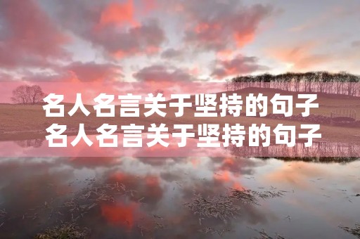 名人名言关于坚持的句子 名人名言关于坚持的句子简短 名人名言关于坚持的句子 名人名言关于坚持的句子简短