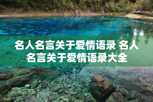 名人名言关于爱情语录 名人名言关于爱情语录大全 名人名言关于爱情语录 名人名言关于爱情语录大全
