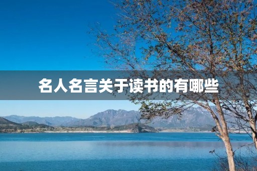名人名言关于读书的有哪些，名人名言关于读书的有哪些句子