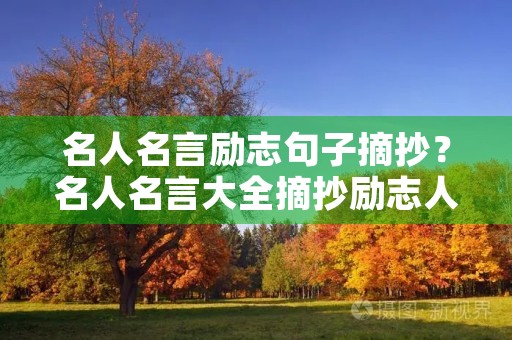 名人名言励志句子摘抄?名人名言大全摘抄励志人生感悟 名人名言励志句子摘抄?名人名言大全摘抄励志人生感悟