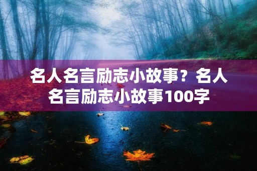 名人名言励志小故事?名人名言励志小故事100字 名人名言励志小故事?名人名言励志小故事100字