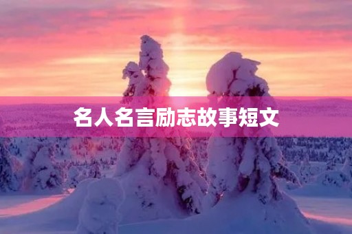 名人名言励志故事短文(名人名言和励志故事)