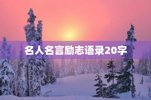 名人名言励志语录20字,名人名言励志语录经典短句幽默 名人名言励志语录20字,名人名言励志语录经典短句幽默