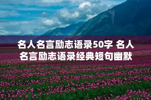 名人名言励志语录50字 名人名言励志语录经典短句幽默