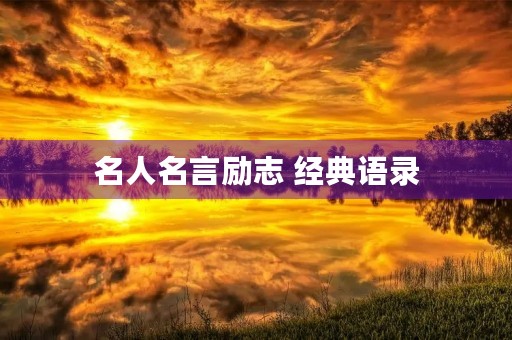 名人名言励志 经典语录(名人名言励志经典语录短句) 名人名言励志 经典语录(名人名言励志经典语录短句)