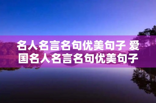名人名言名句优美句子 爱国名人名言名句优美句子