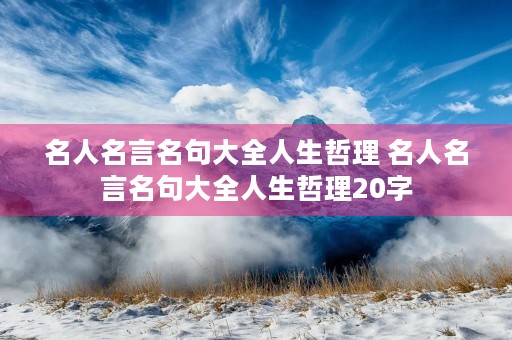 名人名言名句大全人生哲理 名人名言名句大全人生哲理20字 名人名言名句大全人生哲理 名人名言名句大全人生哲理20字
