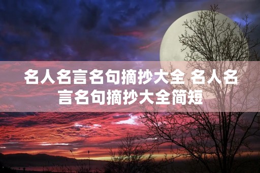 名人名言名句摘抄大全 名人名言名句摘抄大全简短