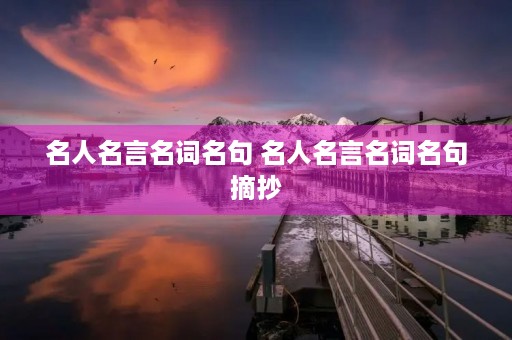 名人名言名词名句 名人名言名词名句摘抄