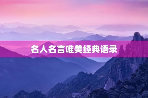 名人名言唯美经典语录(名人名言唯美经典语录大全) 名人名言唯美经典语录(名人名言唯美经典语录大全)