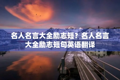 名人名言大全励志短？名人名言大全励志短句英语翻译