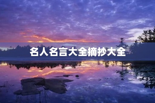 名人名言大全摘抄大全，六年级名人名言大全摘抄大全