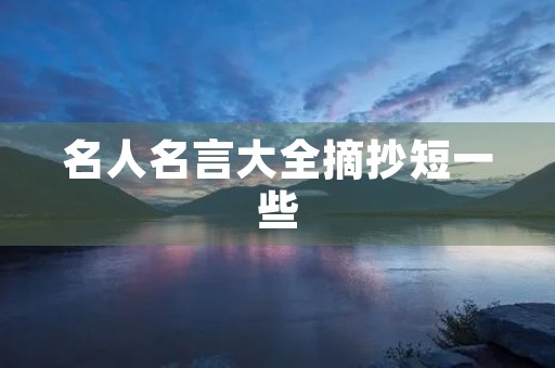 名人名言大全摘抄短一些，名人名言大全摘抄优美100句