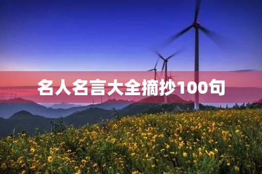 名人名言大全摘抄100句(最新篇) 名人名言大全摘抄1000句 名人名言大全摘抄100句(最新篇) 名人名言大全摘抄1000句