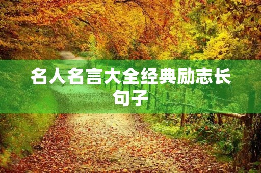 名人名言大全经典励志长句子,名人名言励志语录经典长句 名人名言大全经典励志长句子,名人名言励志语录经典长句