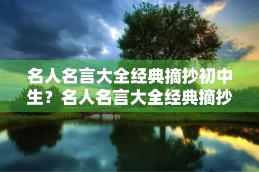 名人名言大全经典摘抄初中生?名人名言大全经典摘抄初中生短句 名人名言大全经典摘抄初中生?名人名言大全经典摘抄初中生短句