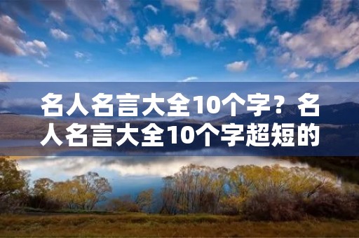 名人名言大全10个字？名人名言大全10个字超短的一句