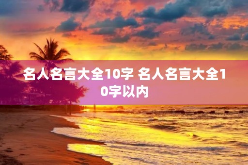 名人名言大全10字 名人名言大全10字以内