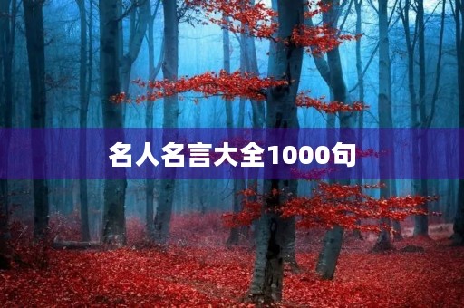 名人名言大全1000句(名人名言大全1000句简单) 名人名言大全1000句(名人名言大全1000句简单)