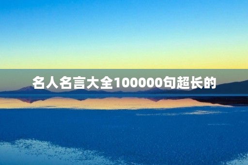 名人名言大全100000句超长的(名人名言大全100000句超长的一句话) 名人名言大全100000句超长的(名人名言大全100000句超长的一句话)