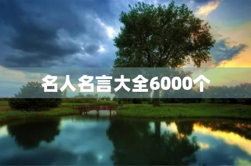 名人名言大全6000个,名人名言3000条 名人名言大全6000个,名人名言3000条