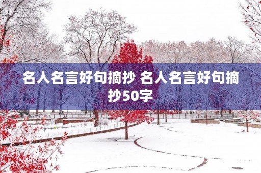 名人名言好句摘抄 名人名言好句摘抄50字 名人名言好句摘抄 名人名言好句摘抄50字