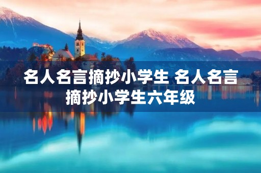 名人名言摘抄小学生 名人名言摘抄小学生六年级 名人名言摘抄小学生 名人名言摘抄小学生六年级