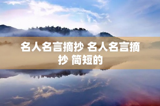 名人名言摘抄 名人名言摘抄 简短的 名人名言摘抄 名人名言摘抄 简短的