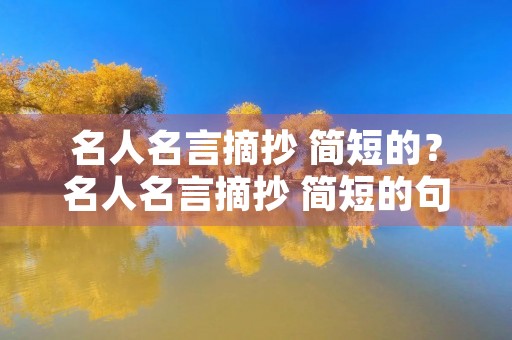 名人名言摘抄 简短的?名人名言摘抄 简短的句子 名人名言摘抄 简短的?名人名言摘抄 简短的句子