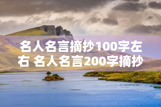 名人名言摘抄100字左右 名人名言200字摘抄 名人名言摘抄100字左右 名人名言200字摘抄