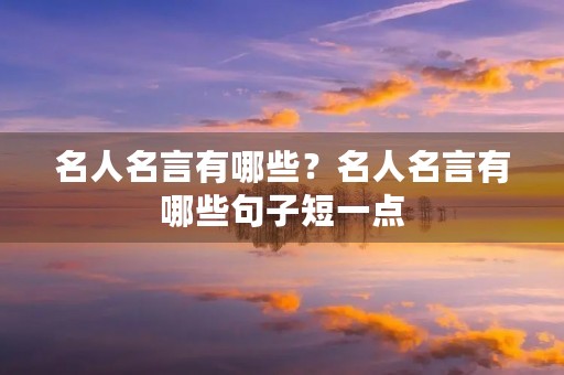 名人名言有哪些？名人名言有哪些句子短一点