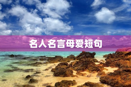名人名言母爱短句(名人名言母爱短句摘抄) 名人名言母爱短句(名人名言母爱短句摘抄)