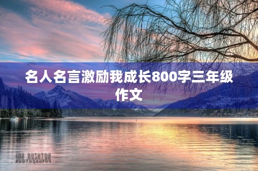 名人名言激励我成长800字三年级作文 名人名言激励我成长800字三年级作文