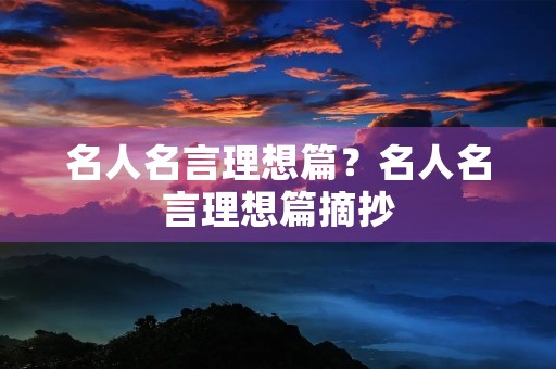 名人名言理想篇?名人名言理想篇摘抄 名人名言理想篇?名人名言理想篇摘抄