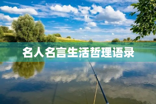 名人名言生活哲理语录(名人名言生活哲理语录大全) 名人名言生活哲理语录(名人名言生活哲理语录大全)