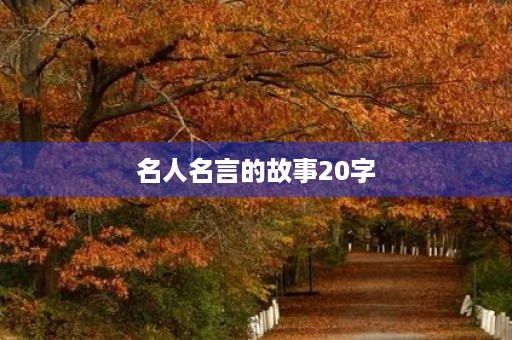 名人名言的故事20字(名人名言的故事20字怎么写) 名人名言的故事20字(名人名言的故事20字怎么写)